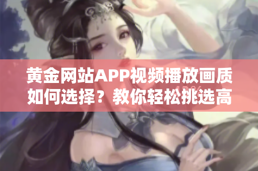 黃金網(wǎng)站APP視頻播放畫質(zhì)如何選擇？教你輕松挑選高清畫質(zhì)！