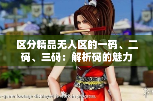 區(qū)分精品無人區(qū)的一碼、二碼、三碼：解析碼的魅力