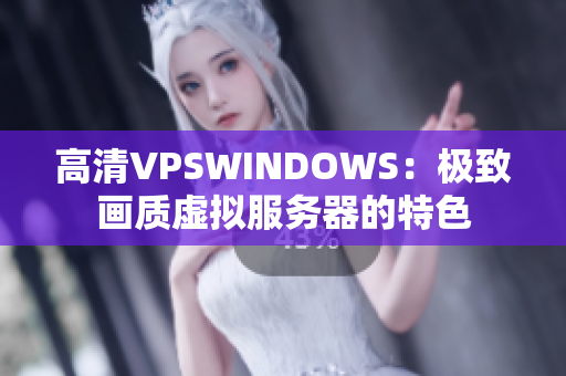 高清VPSWINDOWS：極致畫質虛擬服務器的特色