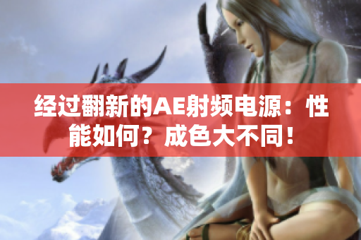 經(jīng)過翻新的AE射頻電源：性能如何？成色大不同！