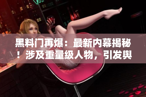 黑料門再爆：最新內(nèi)幕揭秘！涉及重量級(jí)人物，引發(fā)輿論嘩然