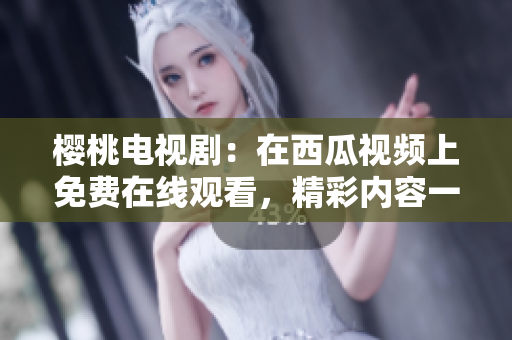 櫻桃電視?。涸谖鞴弦曨l上免費在線觀看，精彩內(nèi)容一網(wǎng)打盡