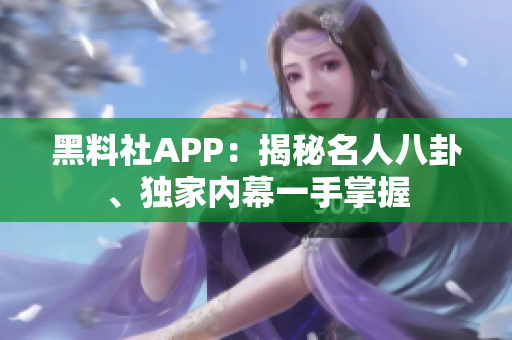 黑料社APP：揭秘名人八卦、獨家內(nèi)幕一手掌握