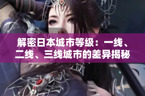 解密日本城市等級：一線、二線、三線城市的差異揭秘