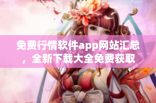 免費行情軟件app網(wǎng)站匯總，全新下載大全免費獲取