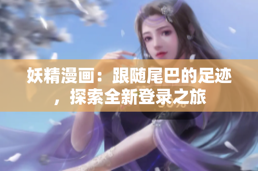 妖精漫畫：跟隨尾巴的足跡，探索全新登錄之旅