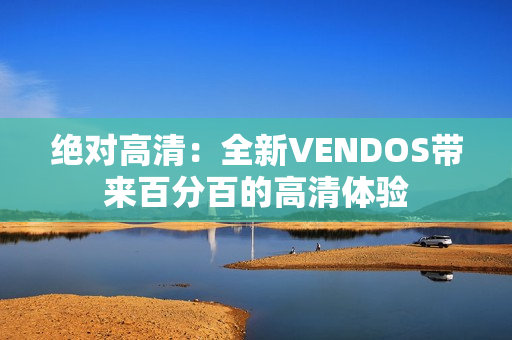 絕對高清：全新VENDOS帶來百分百的高清體驗