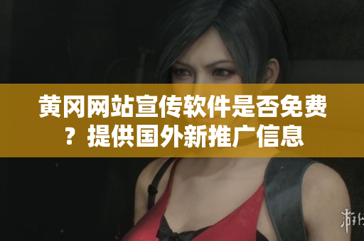 黃岡網(wǎng)站宣傳軟件是否免費(fèi)？提供國(guó)外新推廣信息