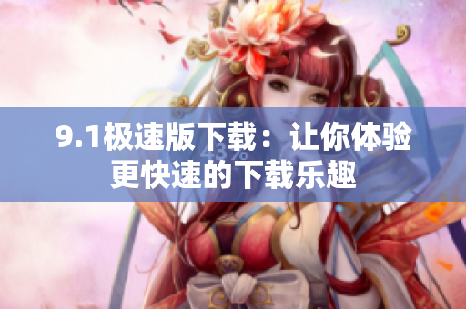 9.1極速版下載：讓你體驗更快速的下載樂趣