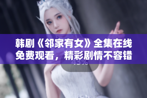 韓劇《鄰家有女》全集在線免費觀看，精彩劇情不容錯過！