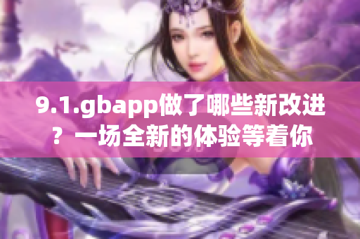 9.1.gbapp做了哪些新改進？一場全新的體驗等著你