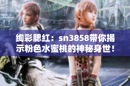 絢彩腮紅：sn3858帶你揭示粉色水蜜桃的神秘身世！