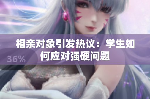 相親對(duì)象引發(fā)熱議:學(xué)生如何應(yīng)對(duì)強(qiáng)硬問題 相親對(duì)象引發(fā)熱議:學(xué)生如何應(yīng)對(duì)強(qiáng)硬問題