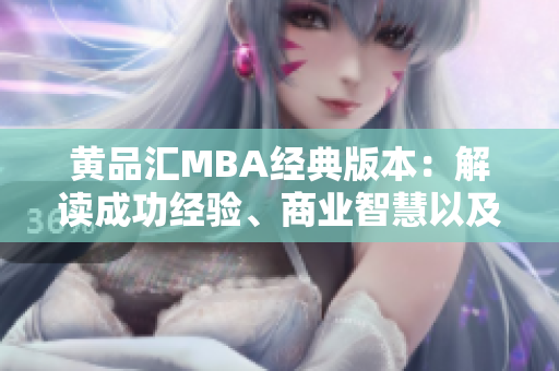 黃品匯MBA經(jīng)典版本：解讀成功經(jīng)驗、商業(yè)智慧以及領(lǐng)導力技巧