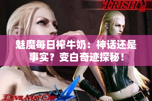 魅魔每日榨牛奶：神話還是事實(shí)？變白奇跡探秘！