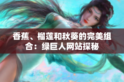 香蕉、榴蓮和秋葵的完美組合：綠巨人網(wǎng)站探秘