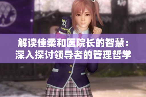 解讀佳柔和醫(yī)院長的智慧：深入探討領導者的管理哲學與醫(yī)療創(chuàng)新