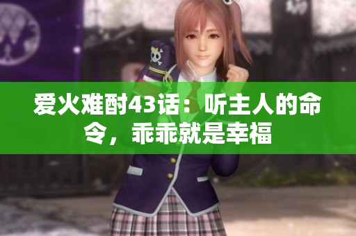 愛(ài)火難酎43話：聽(tīng)主人的命令，乖乖就是幸福