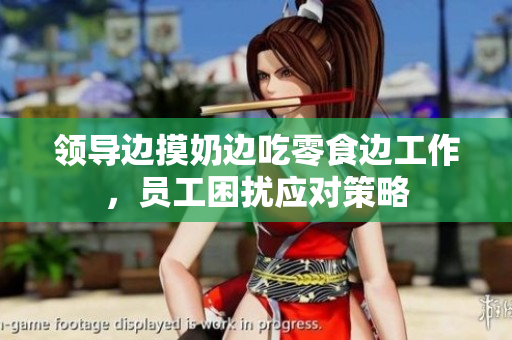 領(lǐng)導(dǎo)邊摸奶邊吃零食邊工作，員工困擾應(yīng)對(duì)策略