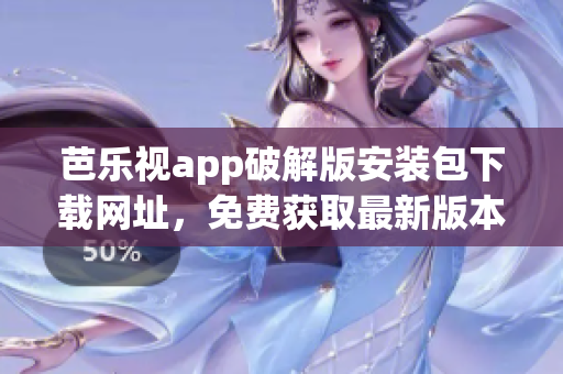 芭樂視app破解版安裝包下載網(wǎng)址，免費(fèi)獲取最新版本安裝包攻略