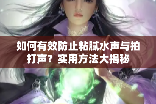 如何有效防止粘膩水聲與拍打聲？實用方法大揭秘