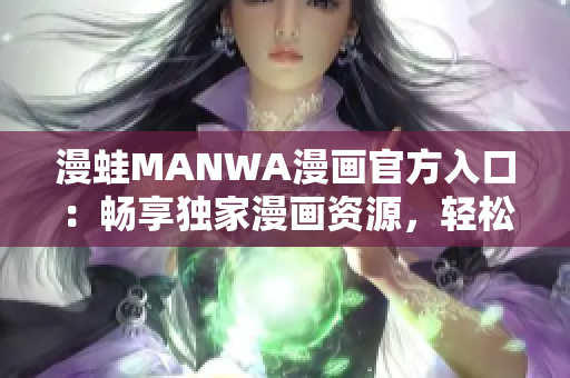 漫蛙MANWA漫畫官方入口：暢享獨家漫畫資源，輕松下載閱讀