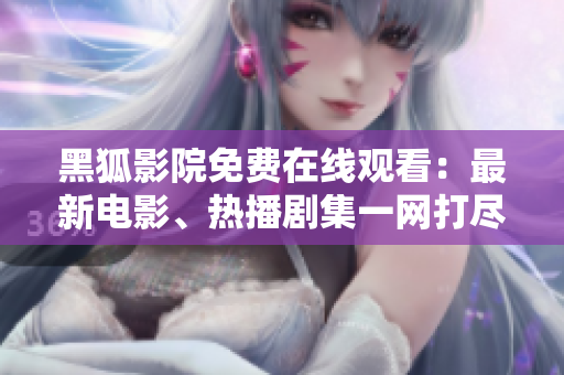 黑狐影院免費在線觀看：最新電影、熱播劇集一網(wǎng)打盡！