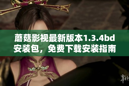 蘑菇影視最新版本1.3.4bd安裝包，免費(fèi)下載安裝指南