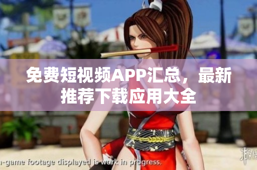 免費短視頻APP匯總，最新推薦下載應(yīng)用大全