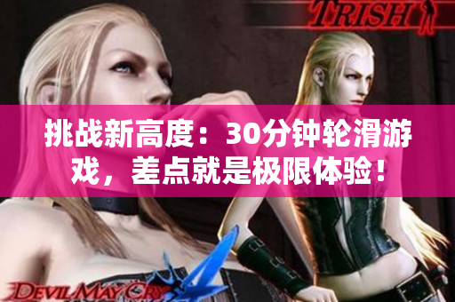 挑戰(zhàn)新高度：30分鐘輪滑游戲，差點(diǎn)就是極限體驗(yàn)！