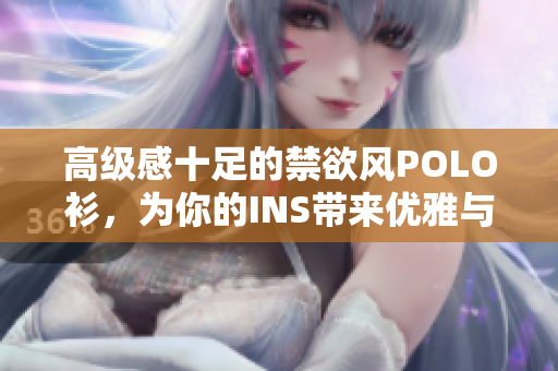 高級(jí)感十足的禁欲風(fēng)POLO衫，為你的INS帶來(lái)優(yōu)雅與品位