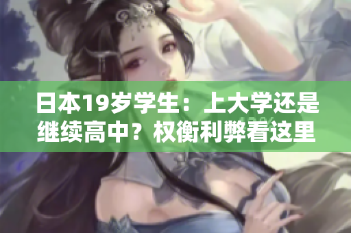 日本19歲學(xué)生：上大學(xué)還是繼續(xù)高中？權(quán)衡利弊看這里！