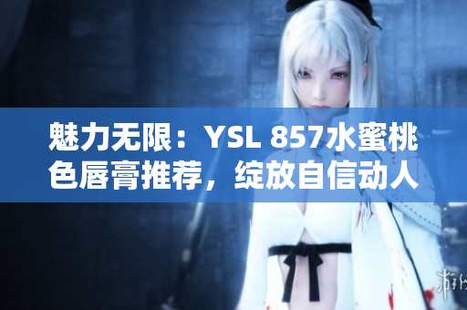 魅力無限：YSL 857水蜜桃色唇膏推薦，綻放自信動(dòng)人光彩