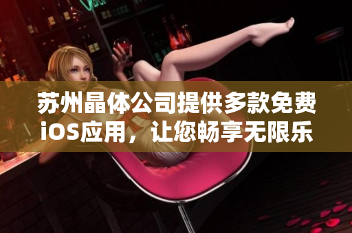 蘇州晶體公司提供多款免費iOS應(yīng)用，讓您暢享無限樂趣