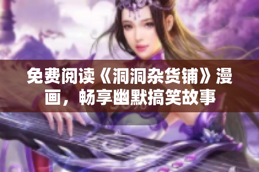 免費閱讀《洞洞雜貨鋪》漫畫，暢享幽默搞笑故事