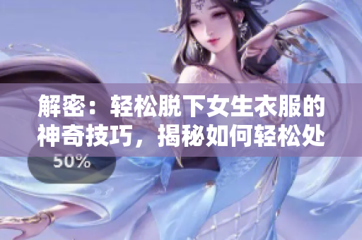 解密：輕松脫下女生衣服的神奇技巧，揭秘如何輕松處理各種衣著挑戰(zhàn)