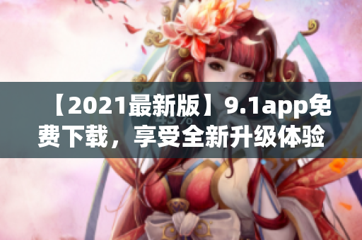 【2021最新版】9.1app免費下載，享受全新升級體驗