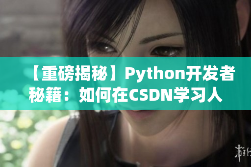【重磅揭秘】Python開(kāi)發(fā)者秘籍：如何在CSDN學(xué)習(xí)人狗大戰(zhàn)？