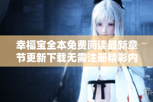幸福寶全本免費閱讀最新章節(jié)更新下載無需注冊精彩內(nèi)容到底