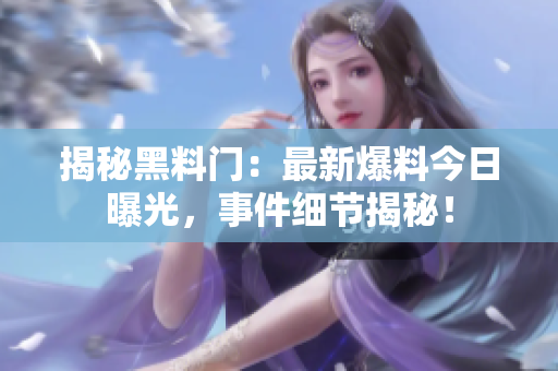 揭秘黑料門：最新爆料今日曝光，事件細(xì)節(jié)揭秘！