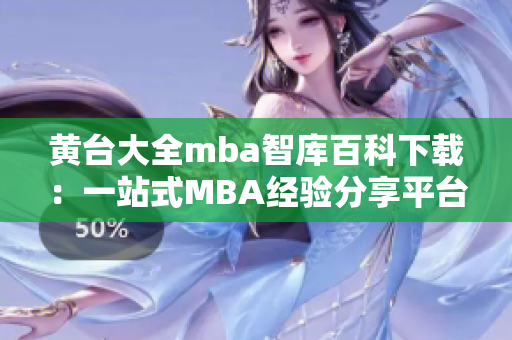 黃臺大全mba智庫百科下載：一站式MBA經(jīng)驗分享平臺，助您掌握商業(yè)智慧