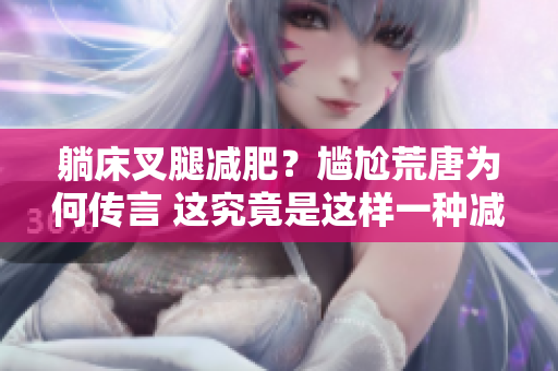 躺床叉腿減肥？尷尬荒唐為何傳言 這究竟是這樣一種減肥方法呢？