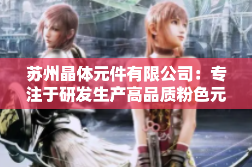 蘇州晶體元件有限公司：專(zhuān)注于研發(fā)生產(chǎn)高品質(zhì)粉色元件