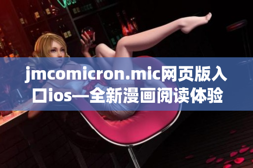 jmcomicron.mic網(wǎng)頁(yè)版入口ios—全新漫畫(huà)閱讀體驗(yàn)，盡在指尖