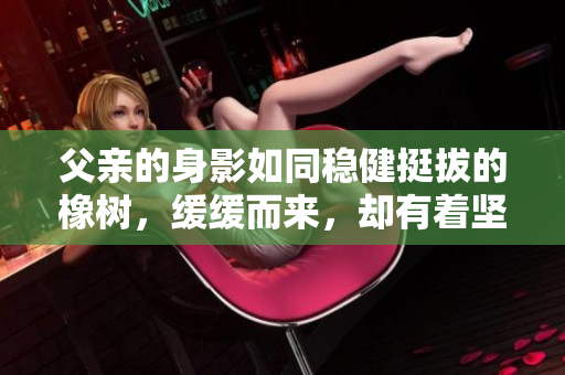 父親的身影如同穩(wěn)健挺拔的橡樹(shù)，緩緩而來(lái)，卻有著堅(jiān)定有力的步伐。