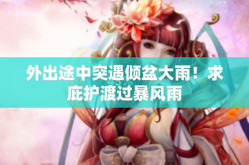 外出途中突遇傾盆大雨！求庇護渡過暴風(fēng)雨