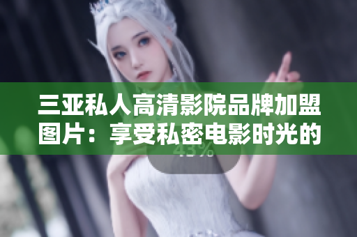 三亞私人高清影院品牌加盟圖片：享受私密電影時光的理想選擇