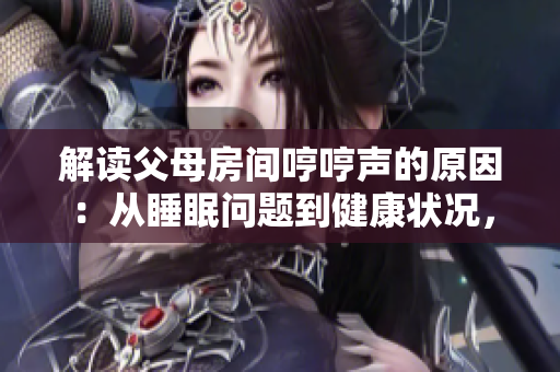 解讀父母房間哼哼聲的原因：從睡眠問題到健康狀況，探討可能引發(fā)這種聲音的多種因素