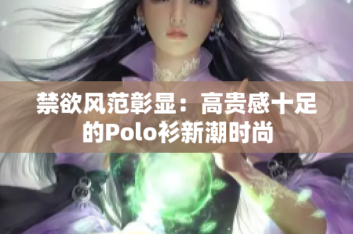 禁欲風范彰顯：高貴感十足的Polo衫新潮時尚