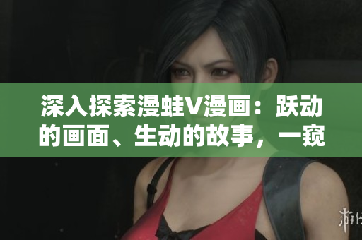 深入探索漫蛙V漫畫：躍動(dòng)的畫面、生動(dòng)的故事，一窺創(chuàng)意無限的動(dòng)漫世界